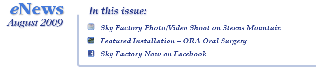 eNews August 2009 - Sky Factory Photo/Video Shoot on Steens Mountain, Featured Installation - ORA Oral Surgery, Sky Factory Now on Facebook